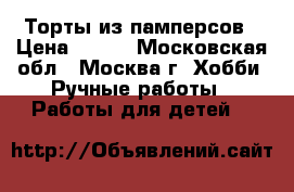 Торты из памперсов › Цена ­ 500 - Московская обл., Москва г. Хобби. Ручные работы » Работы для детей   